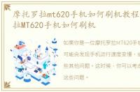 摩托罗拉mt620手机如何刷机教程，摩托罗拉MT620手机如何刷机