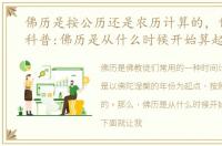 佛历是按公历还是农历计算的，佛教日历科普:佛历是从什么时候开始算起的