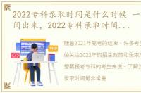 2022专科录取时间是什么时候 一般什么时间出来，2022专科录取时间是什么时候