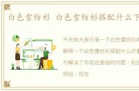 白色雪纺衫 白色雪纺衫搭配什么下装好看