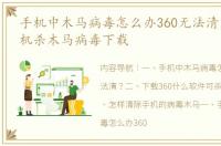 手机中木马病毒怎么办360无法清？ 360手机杀木马病毒下载