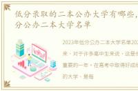 低分录取的二本公办大学有哪些，2023低分公办二本大学名单