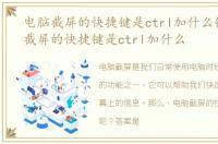 电脑截屏的快捷键是ctrl加什么键，电脑截屏的快捷键是ctrl加什么