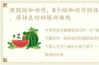 瘦腿瑜伽动作，8个瑜伽动作锻炼大腿肌肉，保持良好的腿部曲线