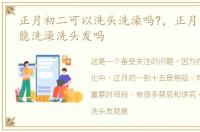 正月初二可以洗头洗澡吗?，正月大年初二能洗澡洗头发吗
