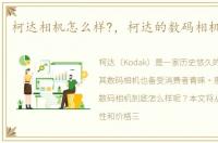 柯达相机怎么样?，柯达的数码相机怎么样