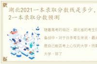 湖北2021一本录取分数线是多少，湖北2022一本录取分数预测