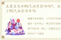 五菱宏光加95汽油有影响吗?，五菱宏光加了95汽油会伤车吗