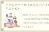 步步高泡泡手机（步步高泡泡手机是哪一年上市的）