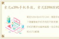 索尼s39h手机参数，索尼S39H跟VOTO UMI