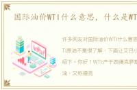 国际油价WTI什么意思，什么是WTI原油