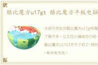 酷比魔方u17gt 酷比魔方平板电脑怎么样