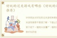 好玩的过关游戏有哪些（好玩的过关游戏推荐）