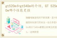gt520m和gt540m的介绍，GT 525m和GT 540m哪个性能更强