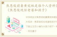 焦恩俊前妻黄宛林是谁个人资料图片现状（焦恩俊现任老婆和孩子）