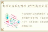 打扮的游戏有哪些（2023打扮的游戏推荐）