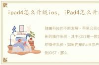 ipad4怎么升级ios，iPad4怎么升级iOS7