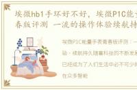 埃微hb1手环好不好，埃微P1C能量手表青春版评测 一流的操作体验续航持久