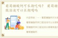 葡萄糖酸钙可长期吃吗？ 葡萄糖酸钙锌口服溶液可以长期喝吗