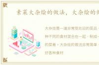 素菜大杂烩的做法，大杂烩的做法