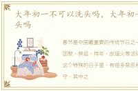 大年初一不可以洗头吗，大年初一不能洗头吗