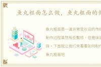 鱼丸粗面怎么做，鱼丸粗面的做法
