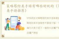 策略塔防类手游有哪些好玩的（策略塔防类手游推荐）