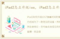 iPad2怎么升级ios，iPad2怎么升级iOS7