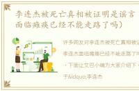 李连杰被死亡真相被证明是谣言（李连杰面临瘫痪已经不能走路了吗）