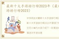最新十大手游排行榜2023年（最新十大手游排行榜2023）
