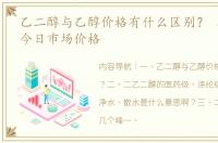 乙二醇与乙醇价格有什么区别？ 二乙二醇今日市场价格