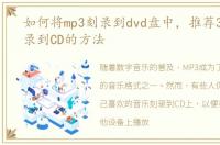 如何将mp3刻录到dvd盘中，推荐3种MP3刻录到CD的方法