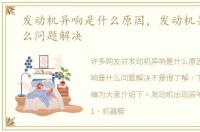发动机异响是什么原因，发动机异响是什么问题解决
