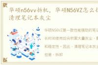 华硕n56vv拆机，华硕N56VZ怎么拆机,我想清理笔记本灰尘