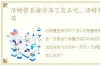 活螃蟹直接冷冻了怎么吃，活螃蟹直接冷冻