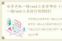 安卓手机一键root工具有哪些（安卓手机一键root工具排行榜2023）
