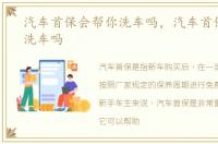 汽车首保会帮你洗车吗，汽车首保会帮忙洗车吗