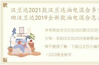 汉兰达2021款汉兰达油电混合多少钱，丰田汉兰达2019全新款油电混合怎么样