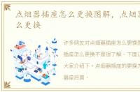 点烟器插座怎么更换图解，点烟器插座怎么更换