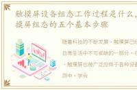 触摸屏设备组态工作过程是什么，学会触摸屏组态的五个基本步骤