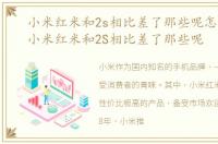 小米红米和2s相比差了那些呢怎么回事，小米红米和2S相比差了那些呢