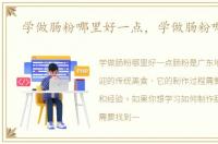 学做肠粉哪里好一点，学做肠粉哪里好