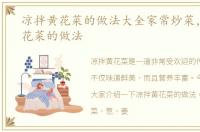 凉拌黄花菜的做法大全家常炒菜，凉拌黄花菜的做法
