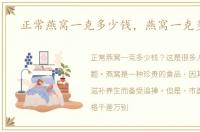 正常燕窝一克多少钱，燕窝一克多少钱