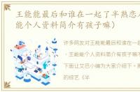 王能能最后和谁在一起了半熟恋人（王能能个人资料简介有孩子嘛）