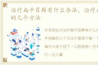 治疗扁平苔藓有什么办法，治疗扁平苔藓的几个方法