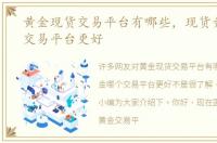 黄金现货交易平台有哪些，现货黄金哪个交易平台更好