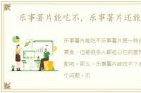 乐事薯片能吃不，乐事薯片还能吃吗
