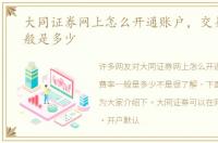 大同证券网上怎么开通账户，交易费率一般是多少