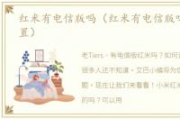 红米有电信版吗（红米有电信版吗怎么设置）